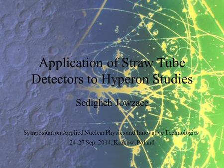Application of Straw Tube Detectors to Hyperon Studies Sedigheh Jowzaee Symposium on Applied Nuclear Physics and Innovative Technologies 24-27 Sep. 2014,