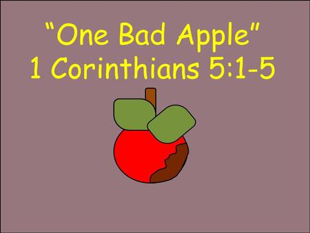 “One Bad Apple” 1 Corinthians 5:1-5. “It is reported commonly that there is fornication among you, and such fornication as is not so much as named among.