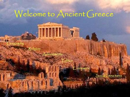 Welcome to Ancient Greece Religion Politics Economics Social Structures Geography Achievements.