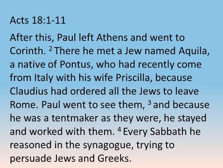 Acts 18:1-11 After this, Paul left Athens and went to Corinth. 2 There he met a Jew named Aquila, a native of Pontus, who had recently come from Italy.