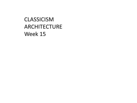 CLASSICISM ARCHITECTURE Week 15.