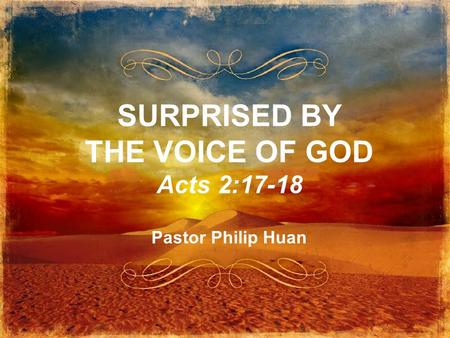SURPRISED BY THE VOICE OF GOD Acts 2:17-18 Pastor Philip Huan.