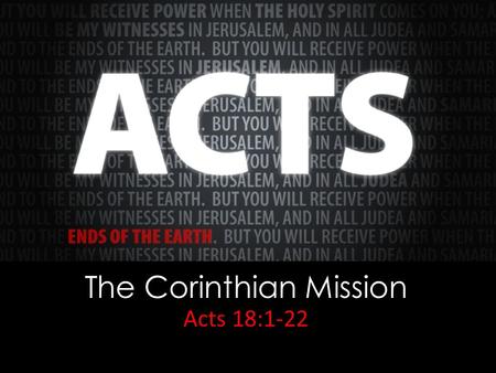 The Corinthian Mission Acts 18:1-22. 2 Thessalonians 3:13 As for you, brothers, do not grow weary in doing good.