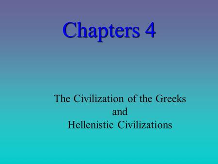 Chapters 4 The Civilization of the Greeks and Hellenistic Civilizations.