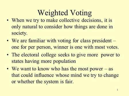 Weighted Voting When we try to make collective decisions, it is only natural to consider how things are done in society. We are familiar with voting for.