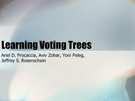 Learning Voting Trees Ariel D. Procaccia, Aviv Zohar, Yoni Peleg, Jeffrey S. Rosenschein.