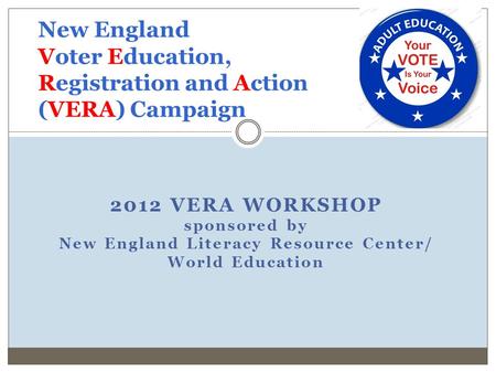 2012 VERA WORKSHOP sponsored by New England Literacy Resource Center/ World Education New England Voter Education, Registration and Action (VERA) Campaign.