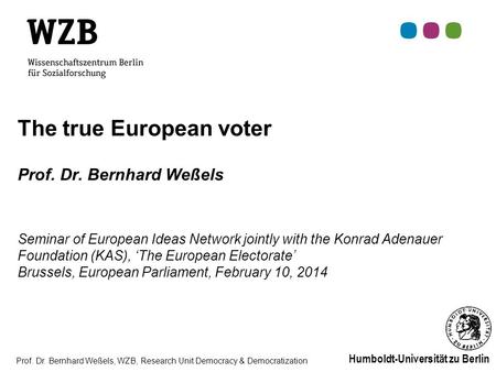 Prof. Dr. Bernhard Weßels, WZB, Research Unit Democracy & Democratization Humboldt-Universität zu Berlin The true European voter Prof. Dr. Bernhard Weßels.