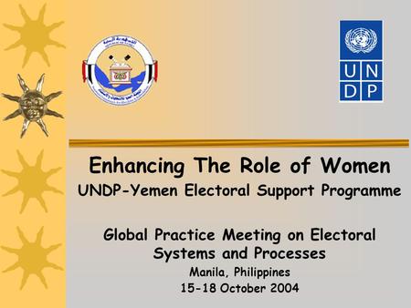Enhancing The Role of Women UNDP-Yemen Electoral Support Programme Global Practice Meeting on Electoral Systems and Processes Manila, Philippines 15-18.