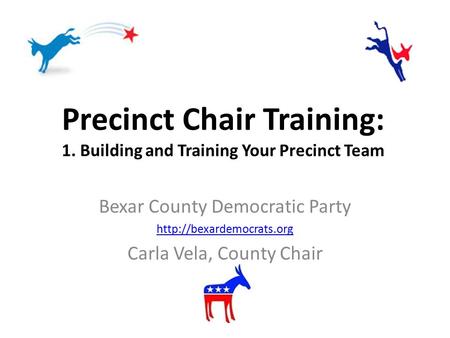 Precinct Chair Training: 1. Building and Training Your Precinct Team Bexar County Democratic Party  Carla Vela, County Chair.