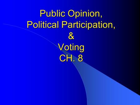 Public Opinion, Political Participation, & Voting CH. 8