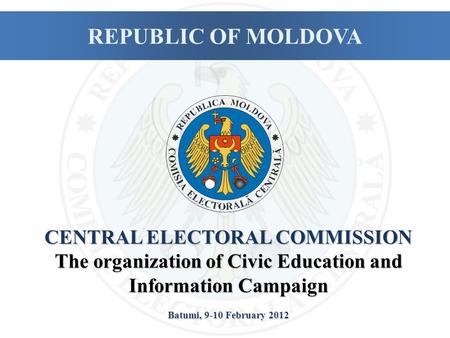 CENTRAL ELECTORAL COMMISSION The organization of Civic Education and Information Campaign Batumi, 9-10 February 2012 REPUBLIC OF MOLDOVA.