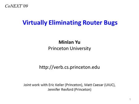 Virtually Eliminating Router Bugs Minlan Yu Princeton University  Joint work with Eric Keller (Princeton), Matt Caesar (UIUC),