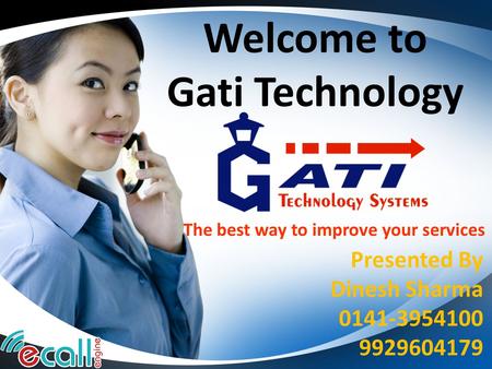 Welcome to Gati Technology Presented By Dinesh Sharma 0141-3954100 9929604179 The best way to improve your services.