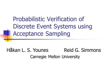 Probabilistic Verification of Discrete Event Systems using Acceptance Sampling Håkan L. S. YounesReid G. Simmons Carnegie Mellon University.