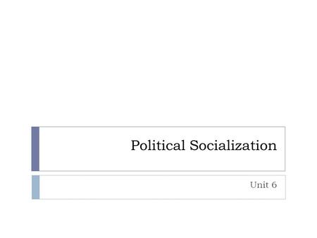 Political Socialization Unit 6. Political Socialization  What is it?  Process of developing political values and beliefs  Where does the process begin?