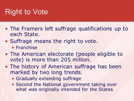 Right to Vote The Framers left suffrage qualifications up to each State. Suffrage means the right to vote. Franchise The American electorate (people eligible.