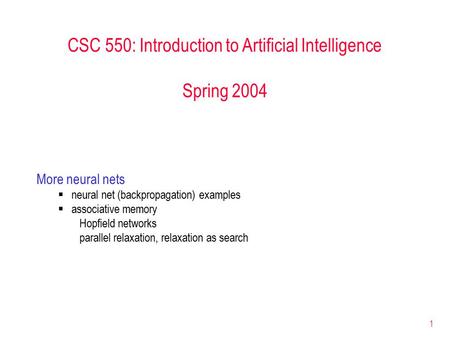 1 CSC 550: Introduction to Artificial Intelligence Spring 2004 More neural nets  neural net (backpropagation) examples  associative memory Hopfield networks.
