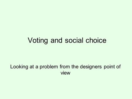 Voting and social choice Looking at a problem from the designers point of view.