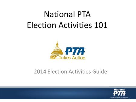 National PTA Election Activities 101 2014 Election Activities Guide.