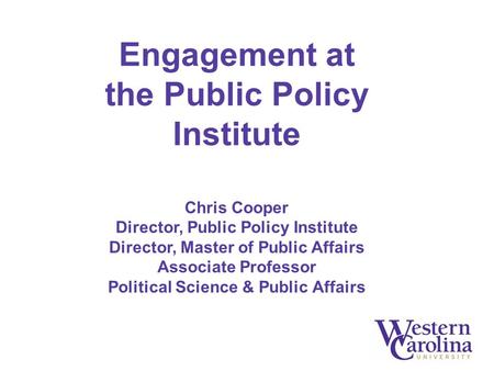 Engagement at the Public Policy Institute Chris Cooper Director, Public Policy Institute Director, Master of Public Affairs Associate Professor Political.