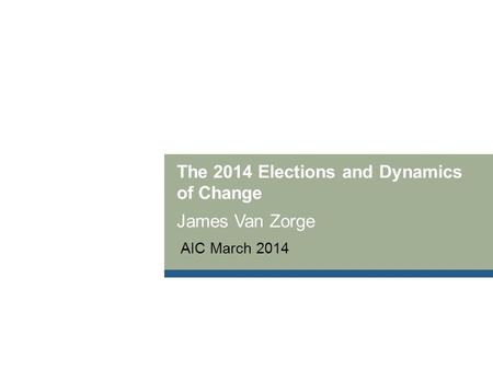 The 2014 Elections and Dynamics of Change James Van Zorge AIC March 2014.