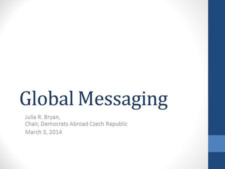 Global Messaging Julia R. Bryan, Chair, Democrats Abroad Czech Republic March 3, 2014.