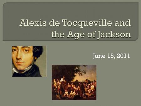 June 15, 2011. 1) Contexts for Tocqueville’s Observations 2) Discussion of Key Themes 3) Religion in the Age of Jackson 4) Conclusion: why does Tocqueville.