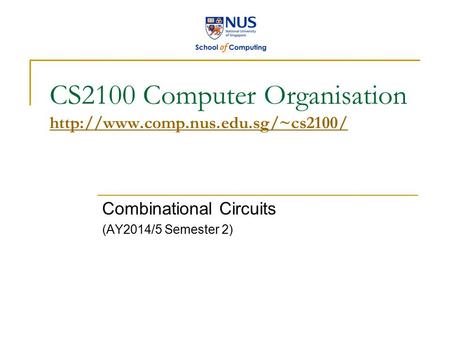 CS2100 Computer Organisation   Combinational Circuits (AY2014/5 Semester 2)