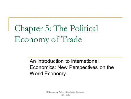 Chapter 5: The Political Economy of Trade An Introduction to International Economics: New Perspectives on the World Economy © Kenneth A. Reinert, Cambridge.