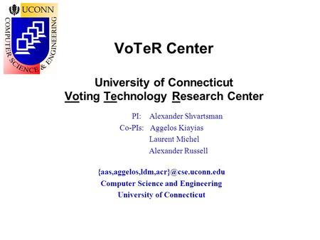 VoTeR Center University of Connecticut Voting Technology Research Center PI: Alexander Shvartsman Co-PIs: Aggelos Kiayias Laurent Michel Alexander Russell.