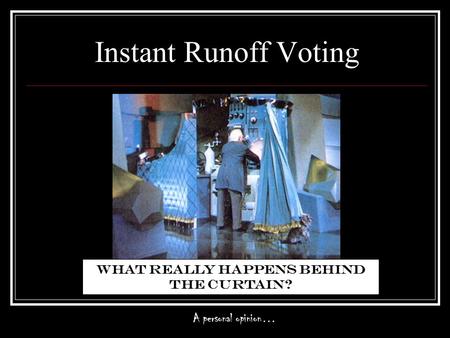 Instant Runoff Voting What really happens behind the curtain? A personal opinion…