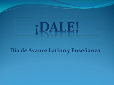 Día de Avance Latino y Enseñanza. ¡DALE! Tool Kit Purpose: To promote advocacy on issues within the Latino community To educate Latinos about the electoral.