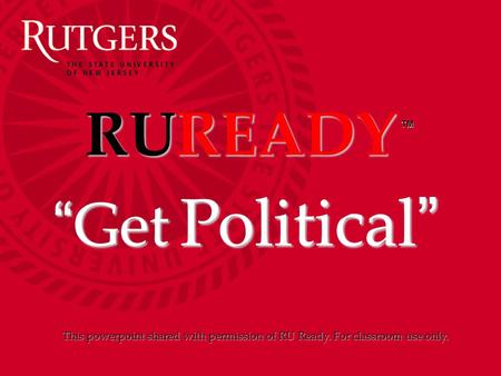 RUREADY TM “Get Political” This powerpoint shared with permission of RU Ready. For classroom use only.