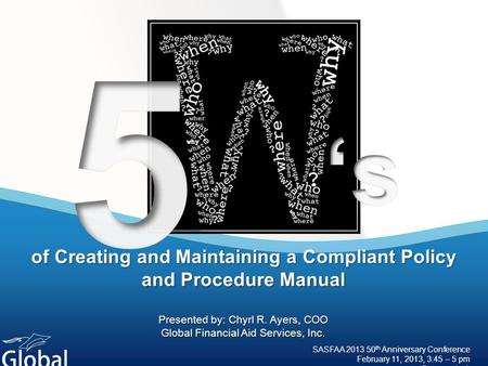 Of Creating and Maintaining a Compliant Policy and Procedure Manual Presented by: Chyrl R. Ayers, COO Global Financial Aid Services, Inc. SASFAA 2013 50.