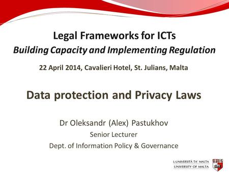 22 April 2014, Cavalieri Hotel, St. Julians, Malta Data protection and Privacy Laws Dr Oleksandr (Alex) Pastukhov Senior Lecturer Dept. of Information.
