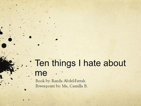 Ten things I hate about me Book by: Randa Abdel-Fattah Powerpoint by: Me, Camilla B.