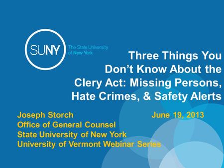 Three Things You Don’t Know About the Clery Act: Missing Persons, Hate Crimes, & Safety Alerts Joseph StorchJune 19, 2013 Office of General Counsel State.