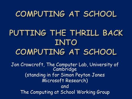 Jon Crowcroft, The Computer Lab, University of Cambridge (standing in for Simon Peyton Jones Microsoft Research) and The Computing at School Working Group.