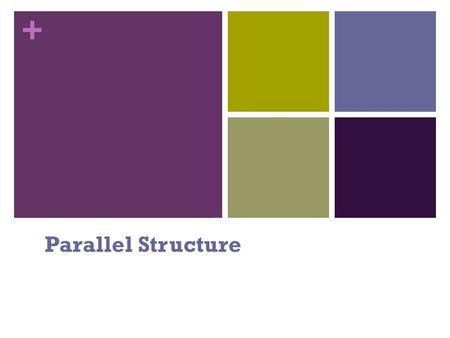 + Parallel Structure. + February 18, 2014 LG: Identify and create sentences with parallel structure in order to understand how authors utilize parallel.