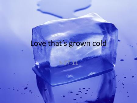 Love that’s grown cold 3-27-11. A reminder: Matthew 24:3-13.