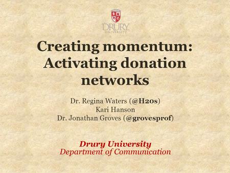 Creating momentum: Activating donation networks Dr. Regina Waters Kari Hanson Dr. Jonathan Groves Drury University Department of.