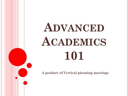 A DVANCED A CADEMICS 101 A product of Vertical planning meetings.