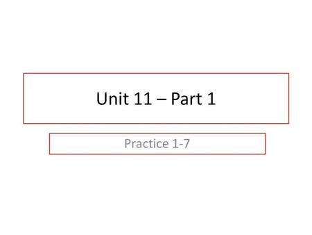 Unit 11 – Part 1 Practice 1-7.