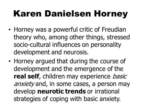 Karen Danielsen Horney Horney was a powerful critic of Freudian theory who, among other things, stressed socio-cultural influences on personality development.