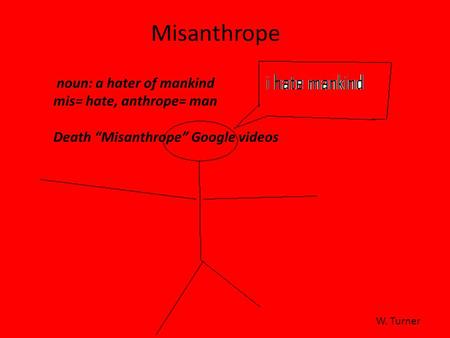 Misanthrope noun: a hater of mankind mis= hate, anthrope= man Death “Misanthrope” Google videos W. Turner.