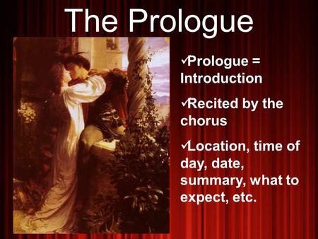The Prologue Prologue = Introduction Recited by the chorus Location, time of day, date, summary, what to expect, etc.