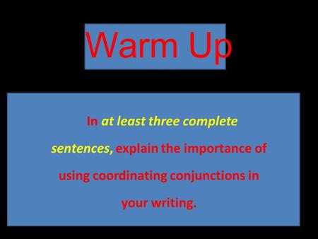 Warm Up In at least three complete sentences, explain the importance of using coordinating conjunctions in your writing.