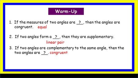 1. If the measures of two angles are ?, then the angles are congruent. 2. If two angles form a ?, then they are supplementary. 3. If two angles are complementary.