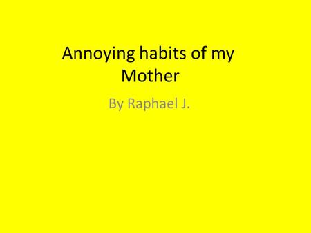 Annoying habits of my Mother By Raphael J.. The annoying habit: My mother lies to me when we visit my grand-parents and it’s annoying habit!